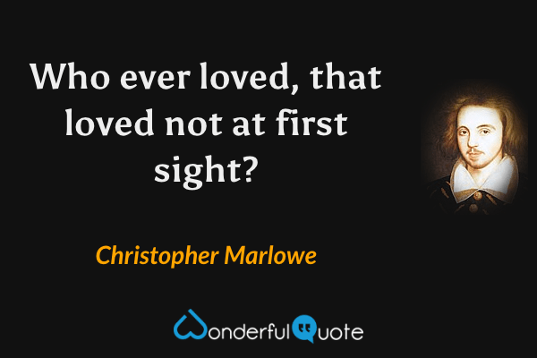 Who ever loved, that loved not at first sight? - Christopher Marlowe quote.