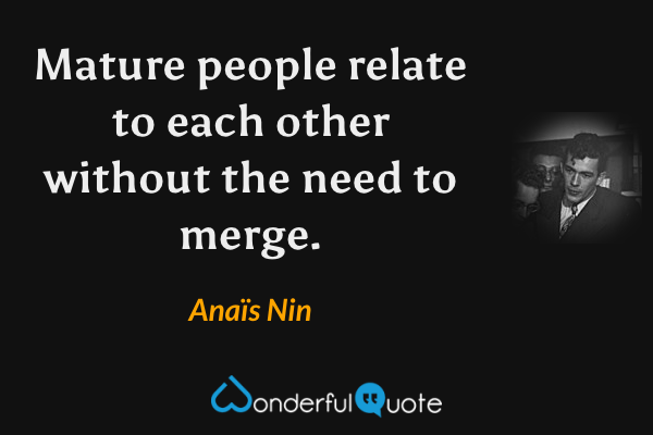 Mature people relate to each other without the need to merge. - Anaïs Nin quote.