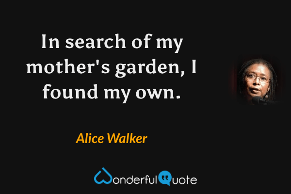 https://www.wonderfulquote.com/img/q/18/36118A-in-search-of-my-mothers-garden-i-found-my-own-alice-walker.png