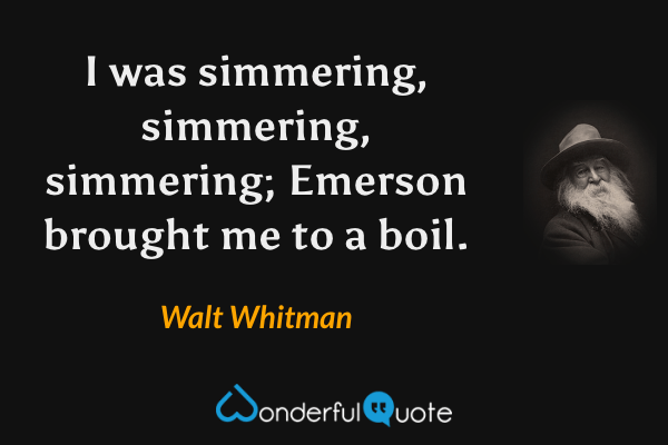 I was simmering, simmering, simmering; Emerson brought me to a boil. - Walt Whitman quote.