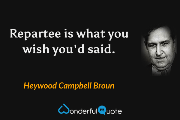 Repartee is what you wish you'd said. - Heywood Campbell Broun quote.