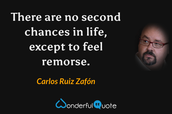 There are no second chances in life, except to feel remorse. - Carlos Ruiz Zafón quote.