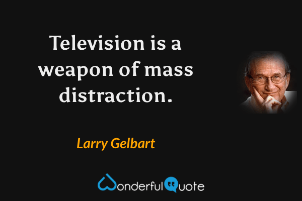 Television is a weapon of mass distraction. - Larry Gelbart quote.