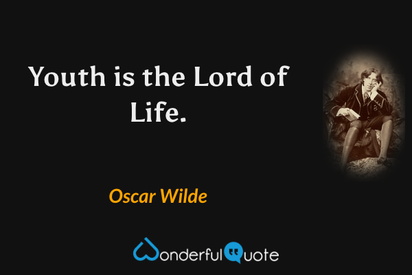 Youth is the Lord of Life. - Oscar Wilde quote.