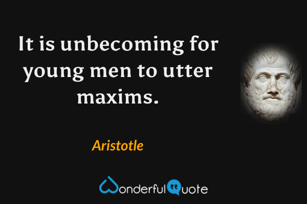 It is unbecoming for young men to utter maxims. - Aristotle quote.