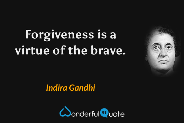 Forgiveness is a virtue of the brave. - Indira Gandhi quote.