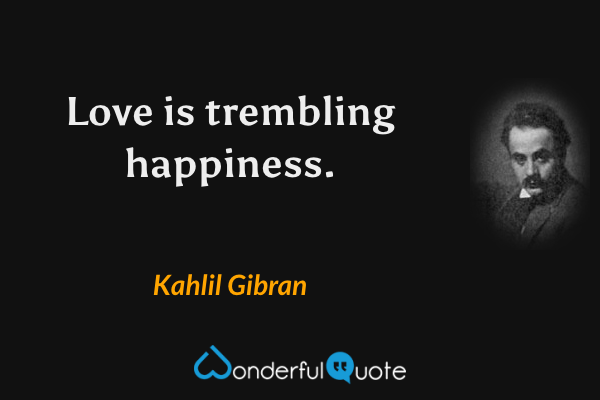 Love is trembling happiness. - Kahlil Gibran quote.