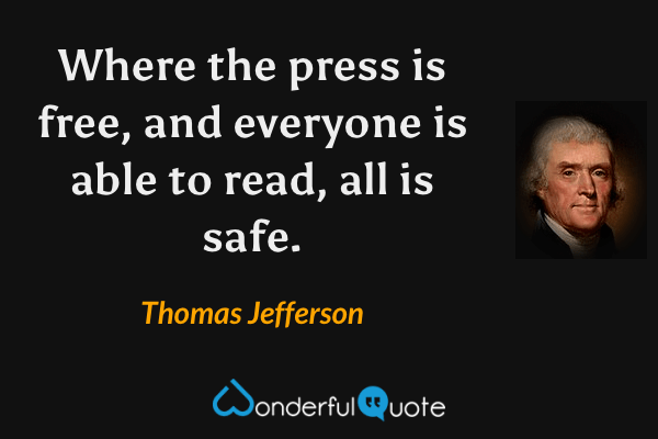 Where the press is free, and everyone is able to read, all is safe. - Thomas Jefferson quote.