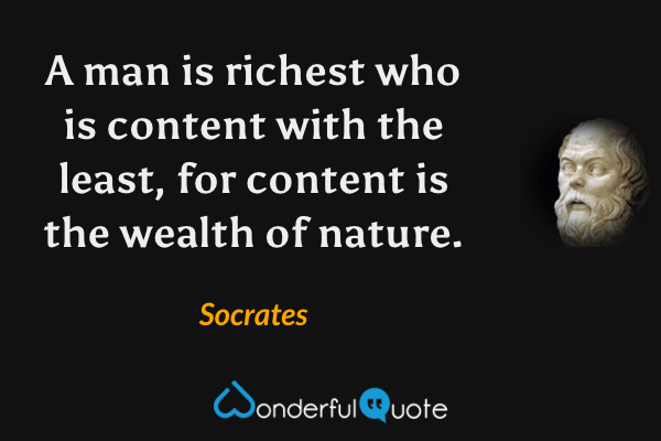 A man is richest who is content with the least, for content is the wealth of nature. - Socrates quote.