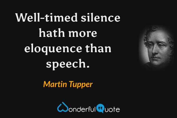 Well-timed silence hath more eloquence than speech. - Martin Tupper quote.