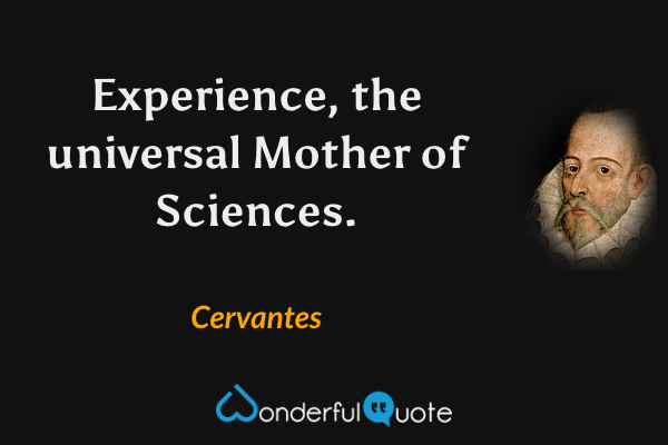 Experience, the universal Mother of Sciences. - Cervantes quote.