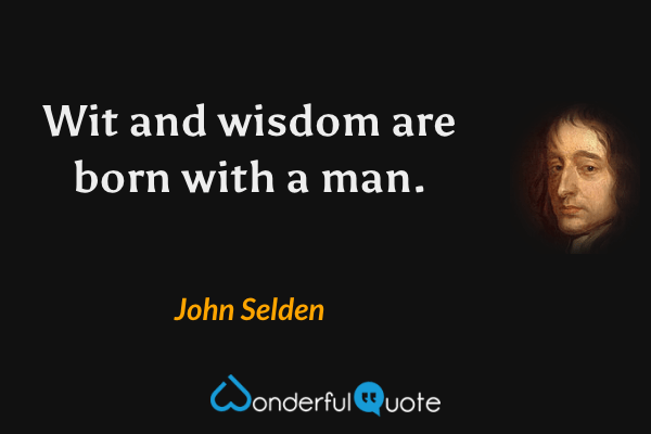 Wit and wisdom are born with a man. - John Selden quote.