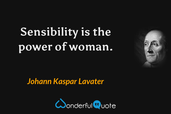 Sensibility is the power of woman. - Johann Kaspar Lavater quote.