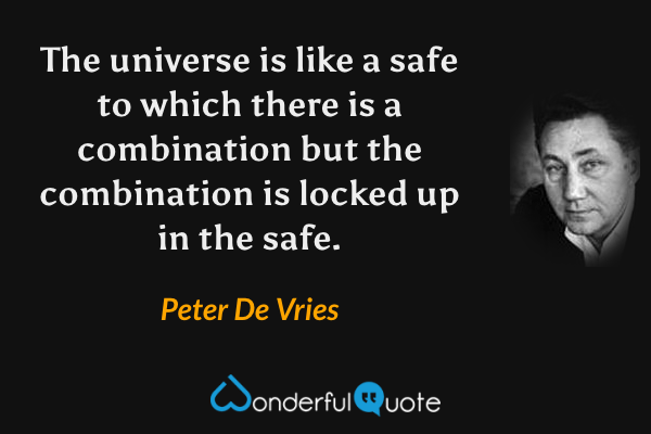 The universe is like a safe to which there is a combination but the combination is locked up in the safe. - Peter De Vries quote.