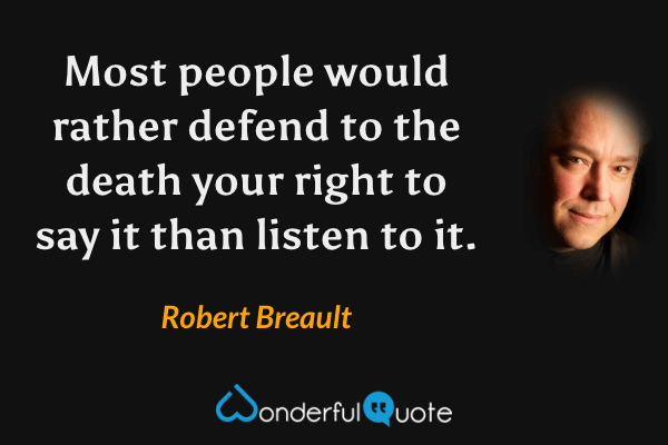 Most people would rather defend to the death your right to say it than listen to it. - Robert Breault quote.