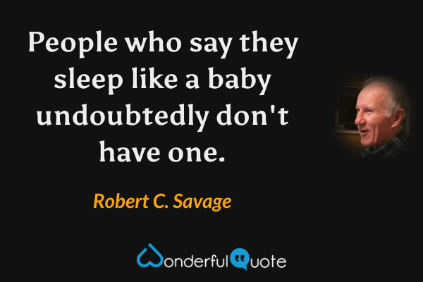 People who say they sleep like a baby undoubtedly don't have one. - Robert C. Savage quote.