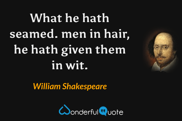 What he hath seamed. men in hair, he hath given them in wit. - William Shakespeare quote.