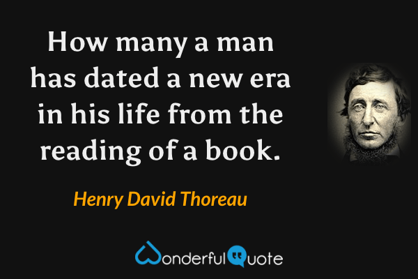 How many a man has dated a new era in his life from the reading of a book. - Henry David Thoreau quote.