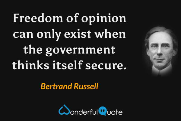 Freedom of opinion can only exist when the government thinks itself secure. - Bertrand Russell quote.