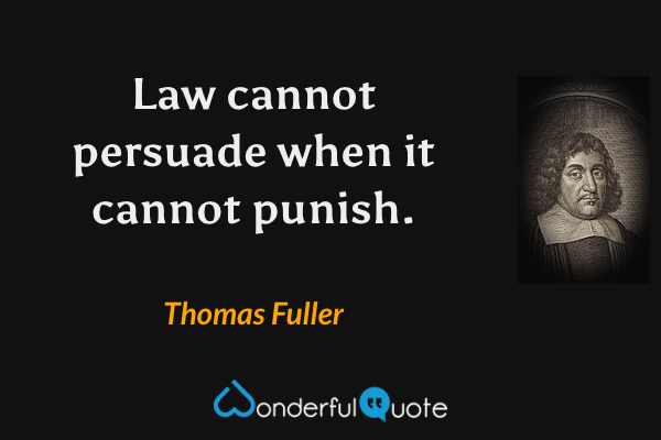 Law cannot persuade when it cannot punish. - Thomas Fuller quote.