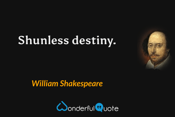 Shunless destiny. - William Shakespeare quote.