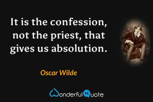 It is the confession, not the priest, that gives us absolution. - Oscar Wilde quote.