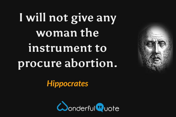 I will not give any woman the instrument to procure abortion. - Hippocrates quote.