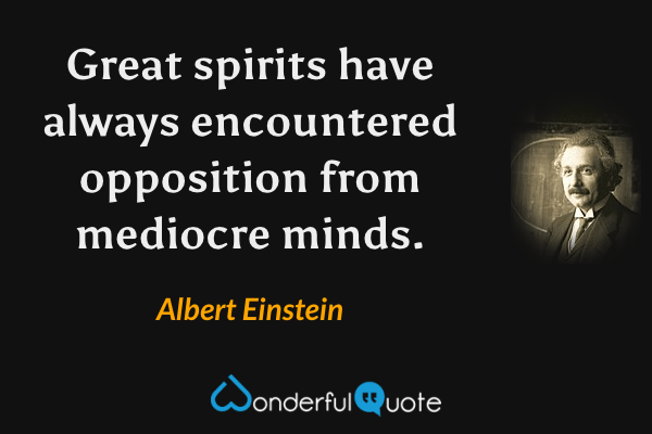 Great spirits have always encountered opposition from mediocre minds. - Albert Einstein quote.