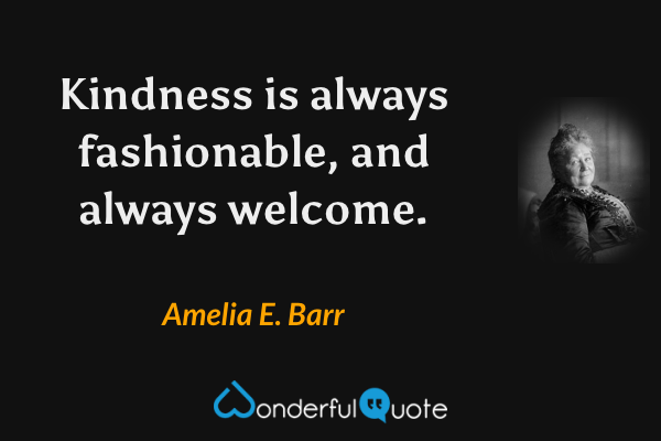 Kindness is always fashionable, and always welcome. - Amelia E. Barr quote.