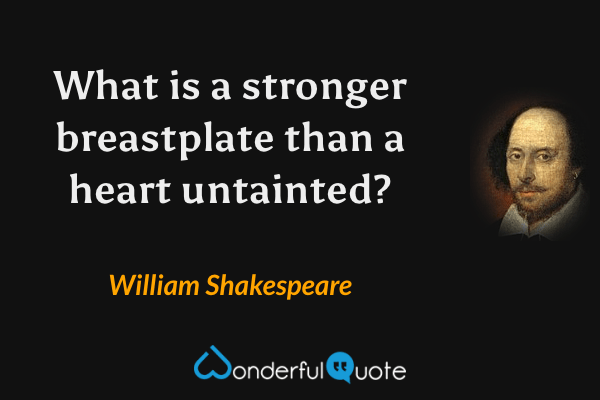 What is a stronger breastplate than a heart untainted? - William Shakespeare quote.