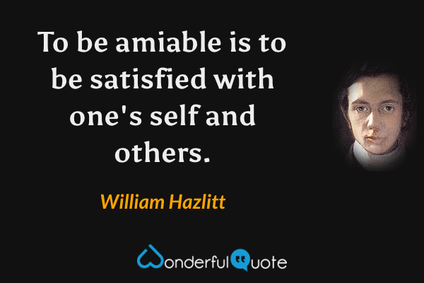 To be amiable is to be satisfied with one's self and others. - William Hazlitt quote.