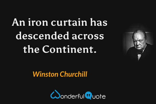 An iron curtain has descended across the Continent. - Winston Churchill quote.