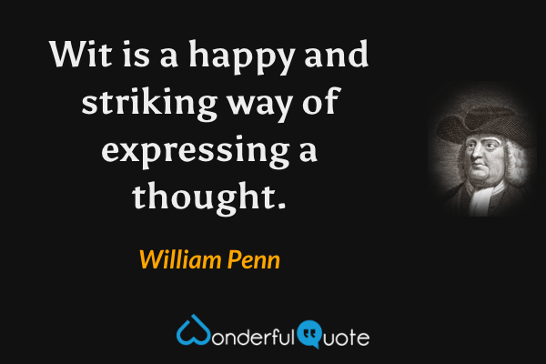 Wit is a happy and striking way of expressing a thought. - William Penn quote.