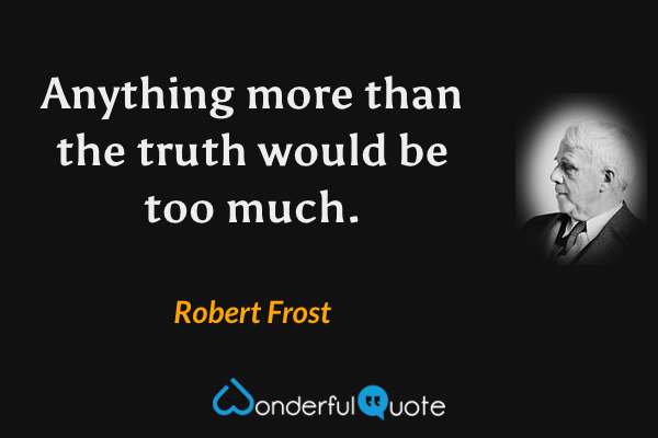 Anything more than the truth would be too much. - Robert Frost quote.