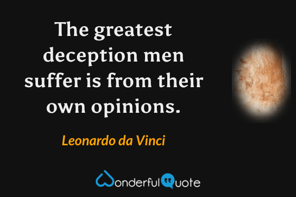 The greatest deception men suffer is from their own opinions. - Leonardo da Vinci quote.