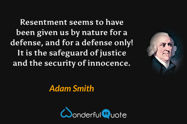 Resentment seems to have been given us by nature for a defense, and for a defense only! It is the safeguard of justice and the security of innocence. - Adam Smith quote.