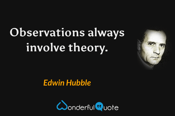 Observations always involve theory. - Edwin Hubble quote.