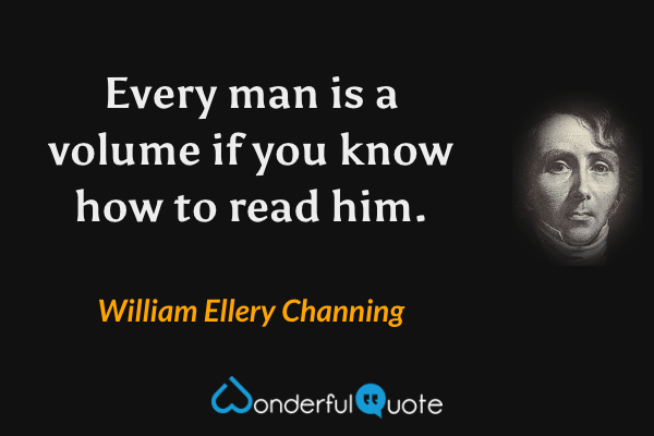 Every man is a volume if you know how to read him. - William Ellery Channing quote.