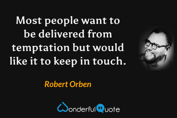 Most people want to be delivered from temptation but would like it to keep in touch. - Robert Orben quote.