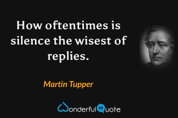 How oftentimes is silence the wisest of replies. - Martin Tupper quote.