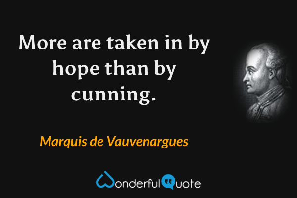 More are taken in by hope than by cunning. - Marquis de Vauvenargues quote.