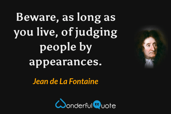 Beware, as long as you live, of judging people by appearances. - Jean de La Fontaine quote.