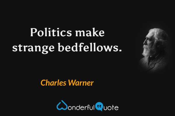 Politics make strange bedfellows. - Charles Warner quote.