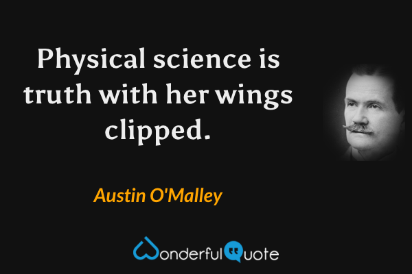 Physical science is truth with her wings clipped. - Austin O'Malley quote.