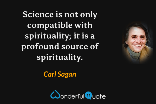 Science is not only compatible with spirituality; it is a profound source of spirituality. - Carl Sagan quote.