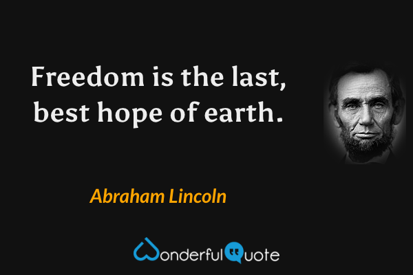 Freedom is the last, best hope of earth. - Abraham Lincoln quote.