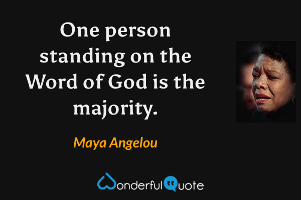 One person standing on the Word of God is the majority. - Maya Angelou quote.