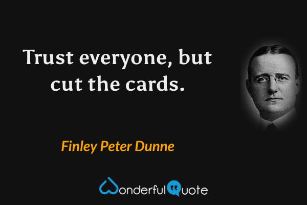 Trust everyone, but cut the cards. - Finley Peter Dunne quote.