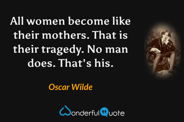 All women become like their mothers. That is their tragedy. No man does. That's his. - Oscar Wilde quote.