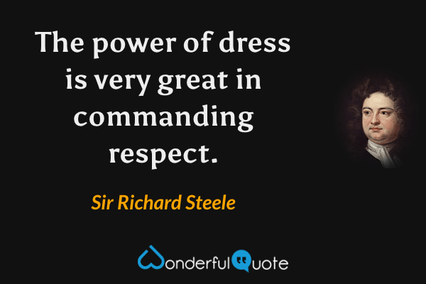 The power of dress is very great in commanding respect. - Sir Richard Steele quote.